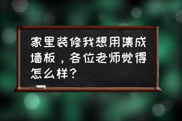 家庭装修哪家口碑好 家里装修我想用集成墙板，各位老师觉得怎么样？