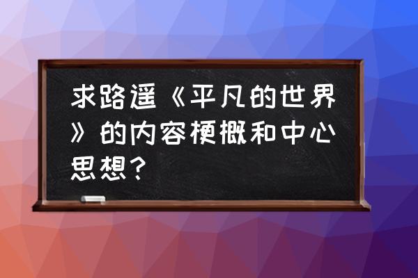 平凡的世界简短句子赏析 求路遥《平凡的世界》的内容梗概和中心思想？