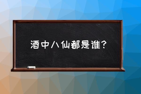 醉八仙口诀顺序 酒中八仙都是谁？