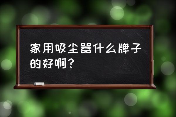 吸尘器排行榜前十名名牌 家用吸尘器什么牌子的好啊？