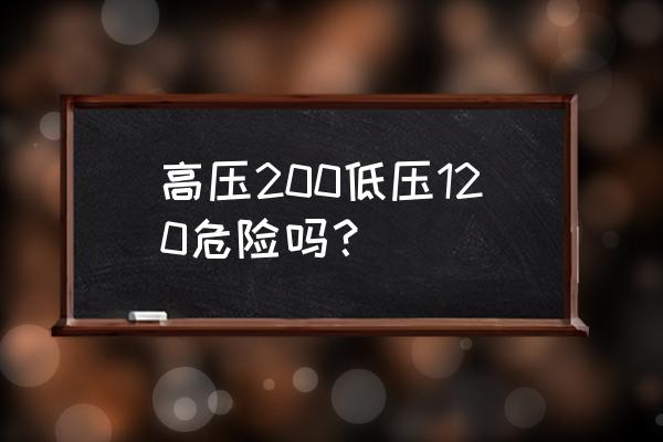 高压200可以降到正常水平吗 高压200低压120危险吗？