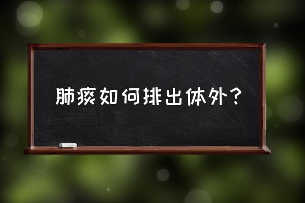 肺里痰多有什么办法吗 肺痰如何排出体外？