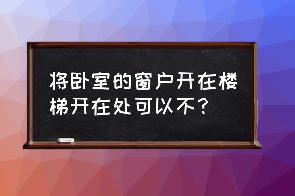 风水中楼梯的最佳方位 将卧室的窗户开在楼梯开在处可以不？