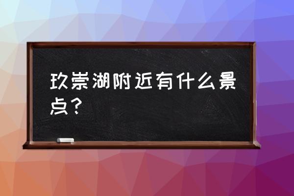 光山四大名镇 玖崇湖附近有什么景点？