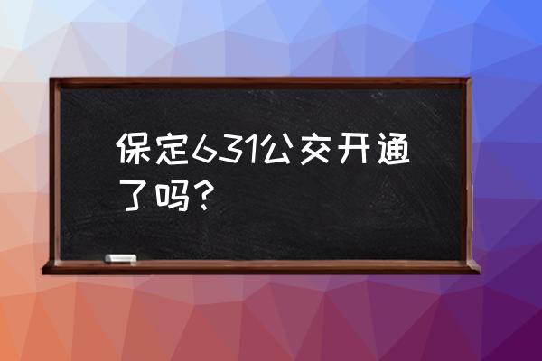 保定公交查询实时查询 保定631公交开通了吗？