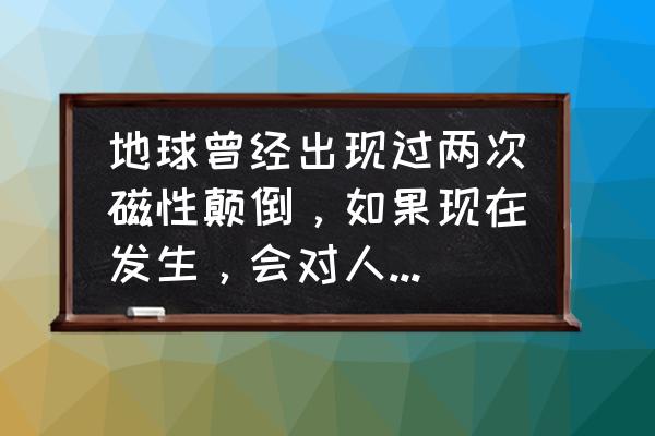 磁极倒转经过中国时会发生什么 地球曾经出现过两次磁性颠倒，如果现在发生，会对人类有什么影响？