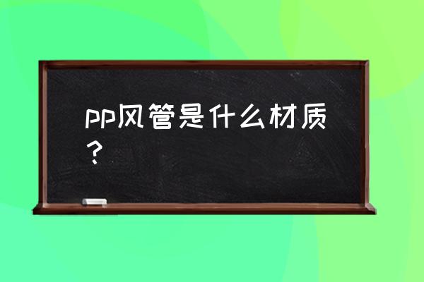 pp风管多少钱一平 pp风管是什么材质？