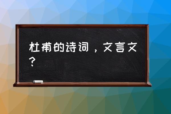 杜甫诗词 杜甫的诗词，文言文？