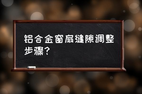 断桥铝门下沉怎么调整 铝合金窗扇缝隙调整步骤？