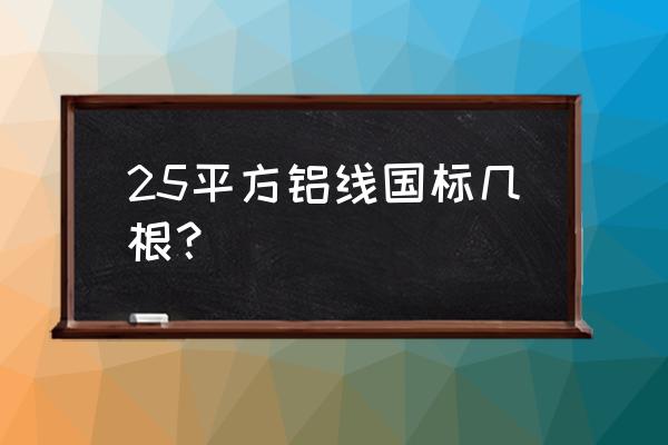 25平方铝电线多少钱 25平方铝线国标几根？