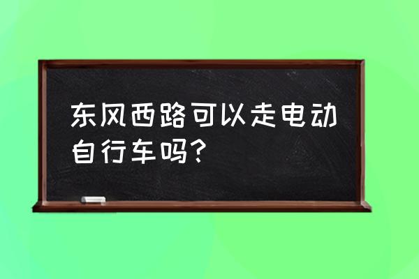 东风西路 东风西路可以走电动自行车吗？