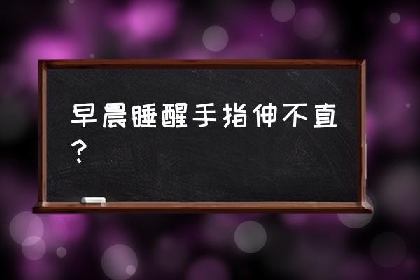 手指套戴久了感觉手指伸不直 早晨睡醒手指伸不直？