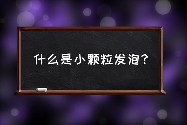 eps泡沫颗粒用途 什么是小颗粒发泡？