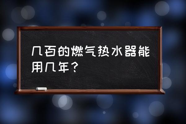 燃气热水器寿命 几百的燃气热水器能用几年？