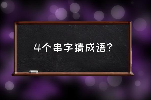 四字妙语100个 4个串字猜成语？