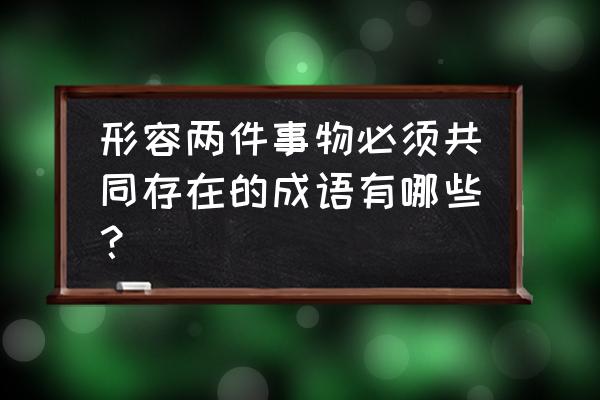 应的组词有几个 形容两件事物必须共同存在的成语有哪些？