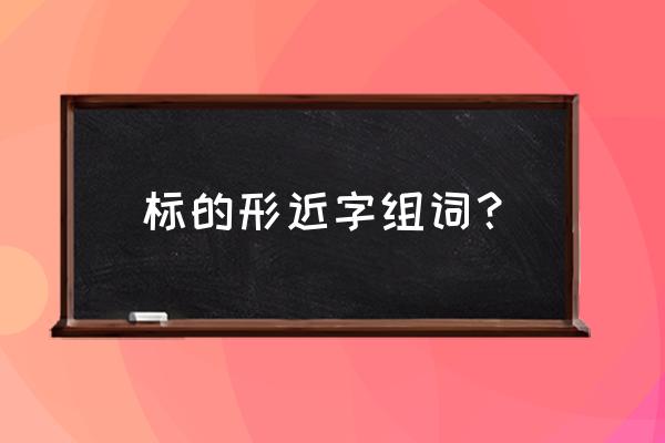 什么是形声字形近字 标的形近字组词？