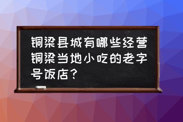 铜梁区邮政编码 铜梁县城有哪些经营铜梁当地小吃的老字号饭店？