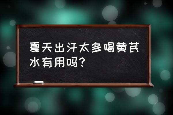 表实证和表虚证怎么分 夏天出汗太多喝黄芪水有用吗？