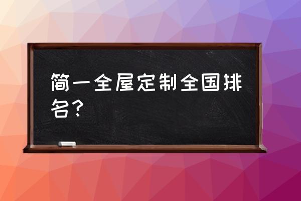 定制家具口碑排名 简一全屋定制全国排名？