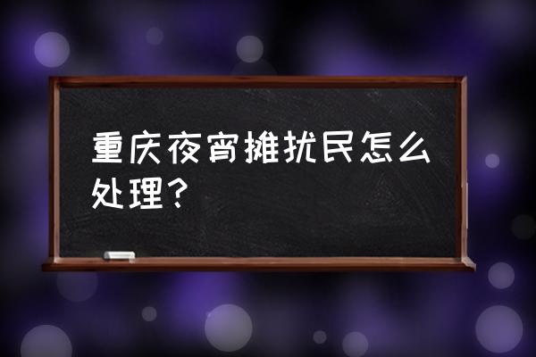 吃了夜宵第二天如何补救 重庆夜宵摊扰民怎么处理？