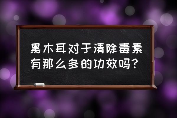 常吃木耳的六大好处 黑木耳对于清除毒素有那么多的功效吗？