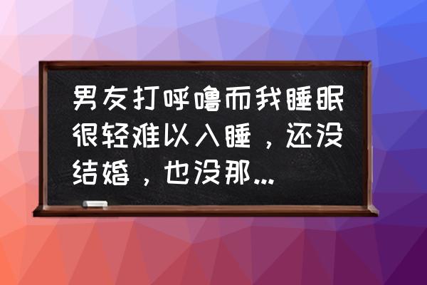 止鼾呼吸机1年使用感受 男友打呼噜而我睡眠很轻难以入睡，还没结婚，也没那么爱，我要分手，我渣我婊吗？