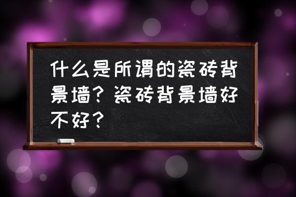 名石瓷砖的标志是什么 什么是所谓的瓷砖背景墙？瓷砖背景墙好不好？