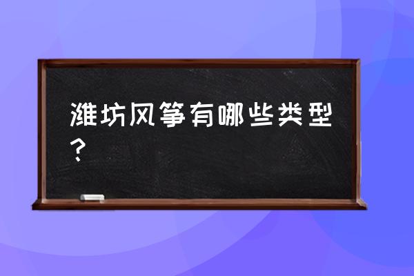 风筝飘带 潍坊风筝有哪些类型？