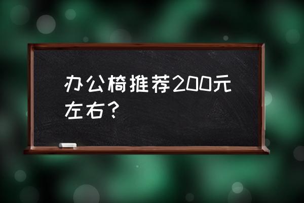 高档办公专用椅 办公椅推荐200元左右？