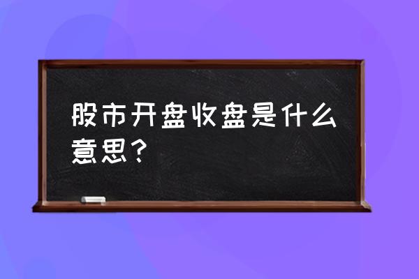 开盘是什么意思 股市开盘收盘是什么意思？