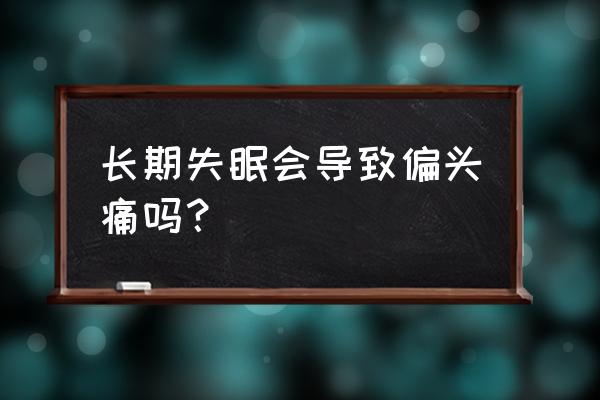 整夜失眠头痛的厉害 长期失眠会导致偏头痛吗？