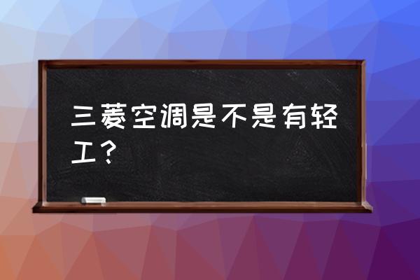 三凌电机空调哪里出的 三菱空调是不是有轻工？