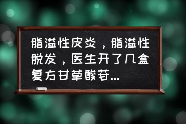 甘草酸苷多久一个疗程 脂溢性皮炎，脂溢性脱发，医生开了几盒复方甘草酸苷胶囊，请问这需要吃多长时间啊？