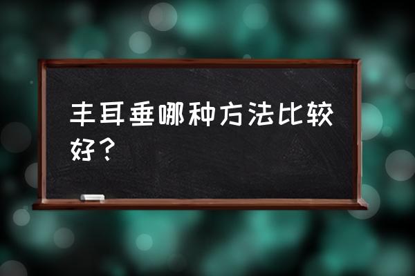 自身脂肪填充耳垂能持续多久 丰耳垂哪种方法比较好？