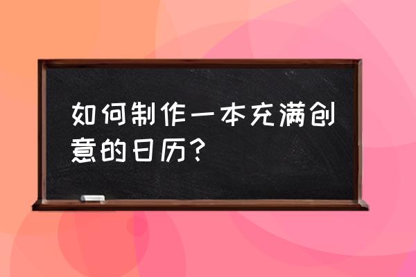 日历挂历印刷 如何制作一本充满创意的日历？