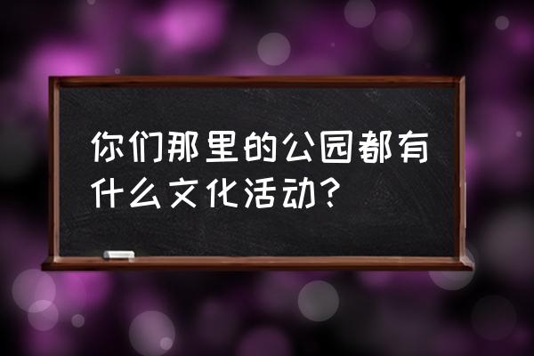 春节期间北京哪些商场有打折活动 你们那里的公园都有什么文化活动？