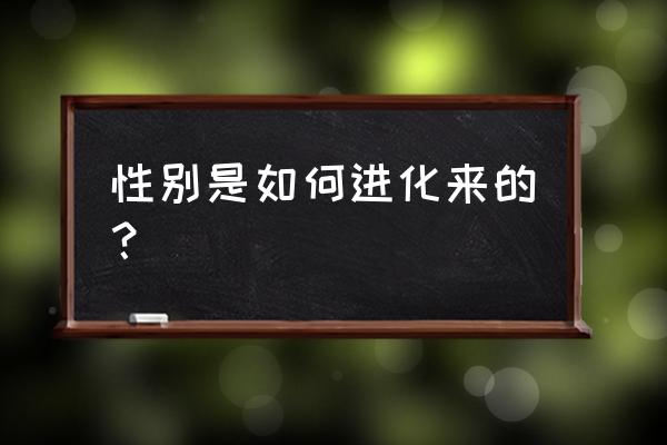 配子是怎么来的 性别是如何进化来的？