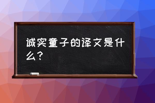 卖柑者原文及译文 诚实童子的译文是什么？