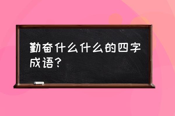 艰苦奋斗四字成语 勤奋什么什么的四字成语？