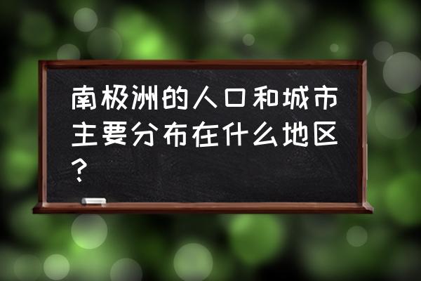 南极洲有哪些动物 南极洲的人口和城市主要分布在什么地区？