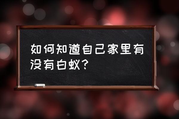 怎么发现家里有白蚁 如何知道自己家里有没有白蚁？