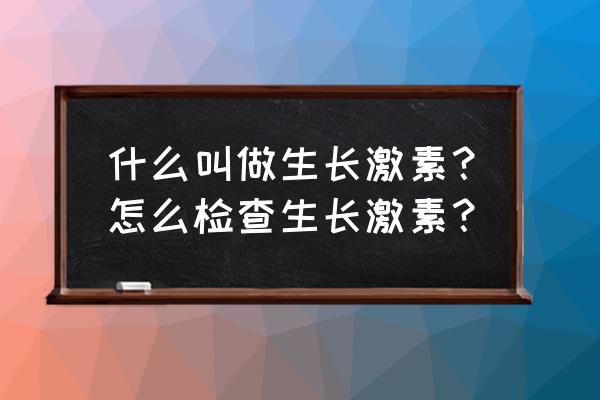 做激发试验后悔了 什么叫做生长激素？怎么检查生长激素？