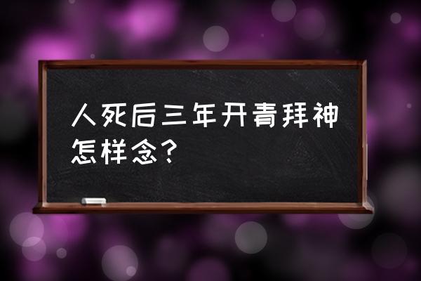 拜神怎样拜才是正确的 人死后三年开青拜神怎样念？