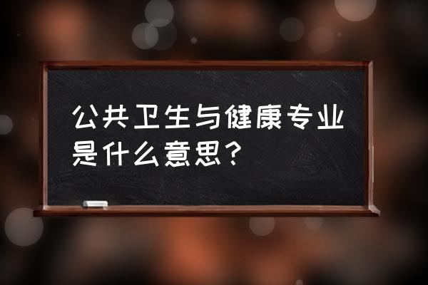 卫生与健康 公共卫生与健康专业是什么意思？