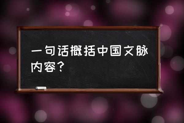 中国文脉 一句话概括中国文脉内容？