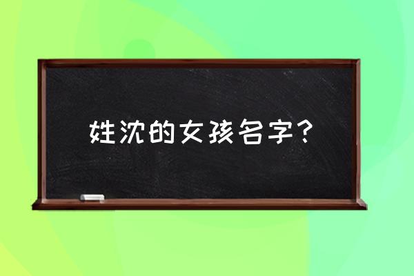 欣跟昕哪字更适合女孩取名 姓沈的女孩名字？