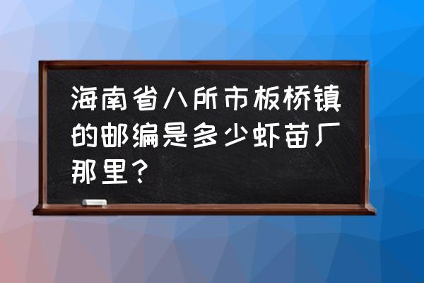 板桥街道 海南省八所市板桥镇的邮编是多少虾苗厂那里？