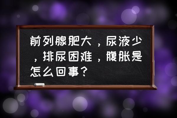 前列腺炎有什么后果 前列腺肥大，尿液少，排尿困难，腹胀是怎么回事？