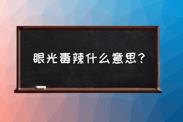 独具慧眼和慧眼识珠的区别 眼光毒辣什么意思？